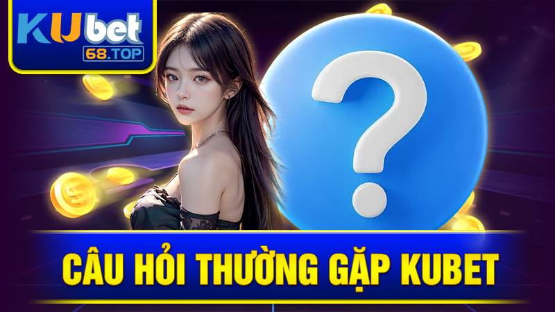 KUBET 30 Câu hỏi thường gặp tại Kubet