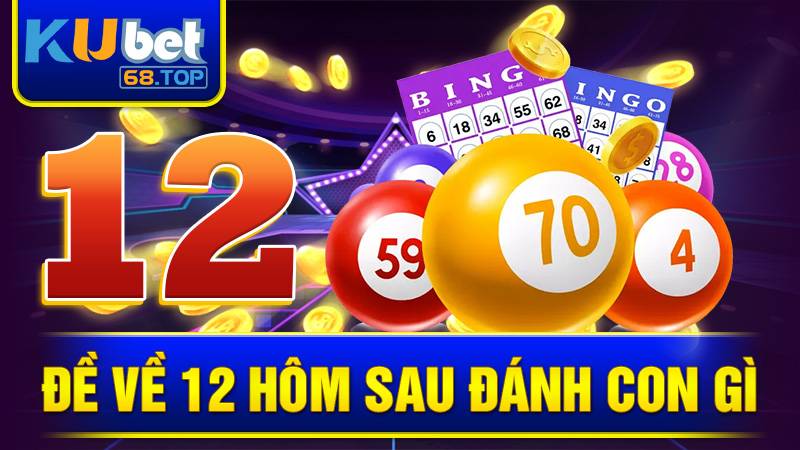 Đề về 12 hôm sau đánh con gì? Mẹo chơi Kubet dễ trúng 5 Đề về 12 hôm sau đánh con gì Kubet