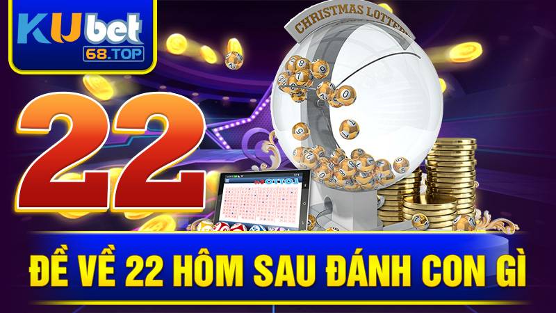 Đề về 22 hôm sau đánh con gì? Cách chốt số Kubet 4 Đề về 22 hôm sau đánh con gì Kubet
